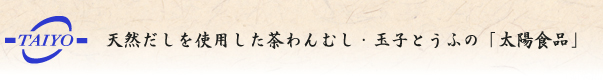 天然だしを使用した茶碗蒸し・玉子とうふの「太陽食品」